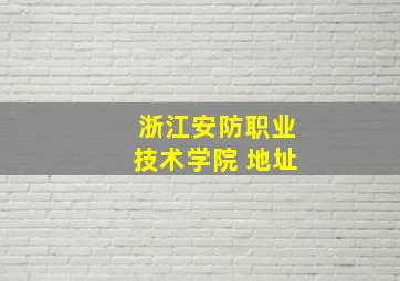 浙江安防职业技术学院 地址